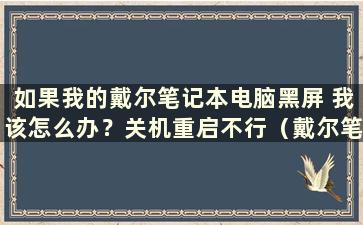 如果我的戴尔笔记本电脑黑屏 我该怎么办？关机重启不行（戴尔笔记本黑屏按什么键恢复）